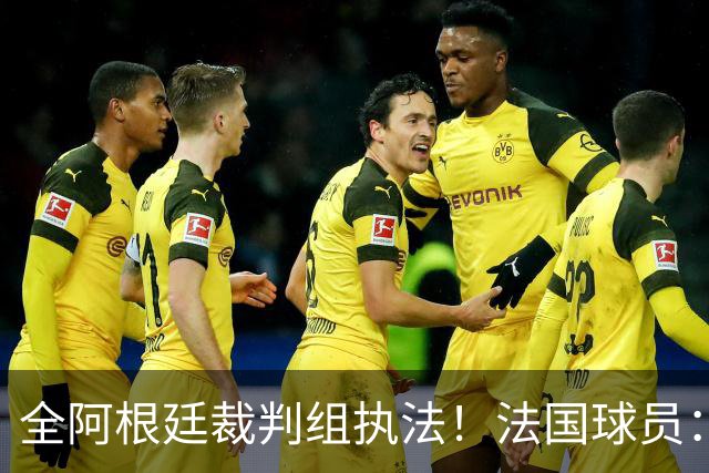 全阿根廷裁判组执法！法国球员：他们有这种能力，我们只想赢比赛