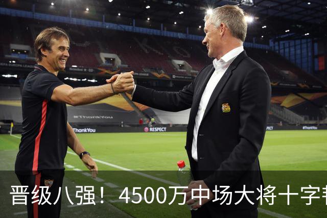 晋级八强！4500万中场大将十字韧带重伤长期缺阵 英超劲旅同遭重击