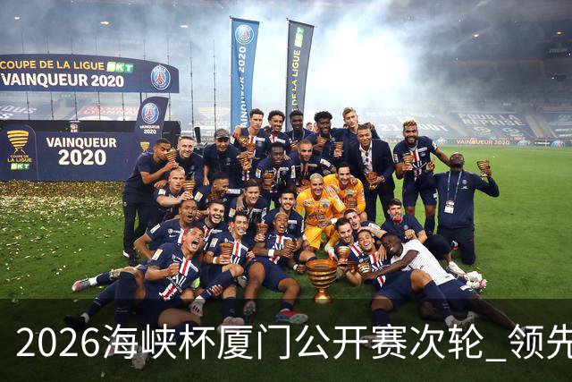 2026海峡杯厦门公开赛次轮 领先集团竞争格局重塑